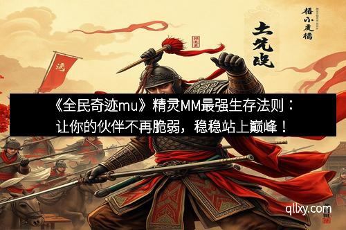 《全民奇迹mu》精灵MM最强生存法则:让你的伙伴不再脆弱,稳稳站上巅峰!